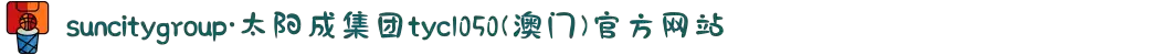 suncitygroup·太阳成集团tyc1050(澳门)官方网站